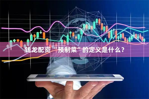 钱龙配资 “预制菜”的定义是什么？