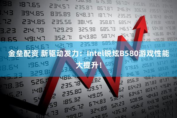 金垒配资 新驱动发力：Intel锐炫B580游戏性能大提升！