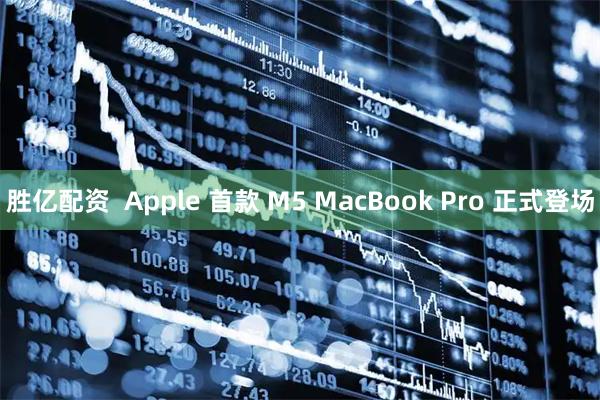 胜亿配资  Apple 首款 M5 MacBook Pro 正式登场