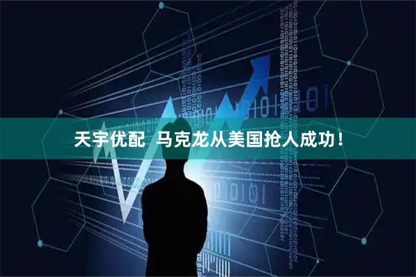 天宇优配  马克龙从美国抢人成功！