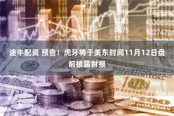 途牛配资 预告！虎牙将于美东时间11月12日盘前披露财报