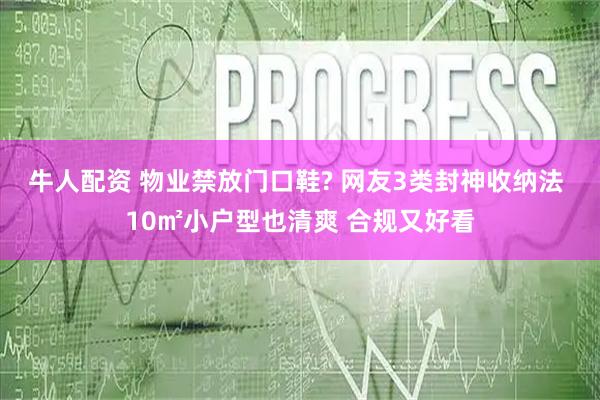 牛人配资 物业禁放门口鞋? 网友3类封神收纳法 10㎡小户型也清爽 合规又好看
